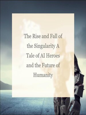 cover image of The Rise and Fall of the Singularity a Tale of AI Heroes and the Future of Humanity